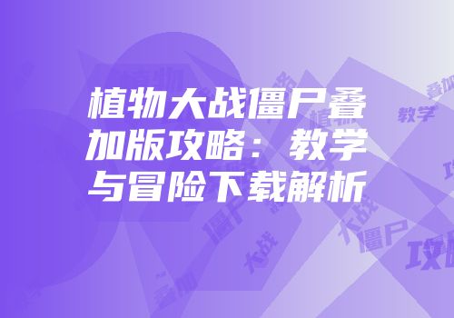 植物大战僵尸叠加版攻略：教学与冒险下载解析