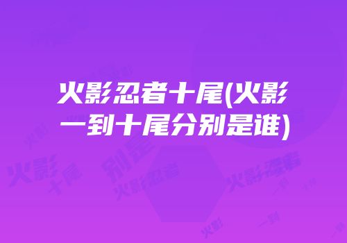 火影忍者十尾(火影一到十尾分别是谁)