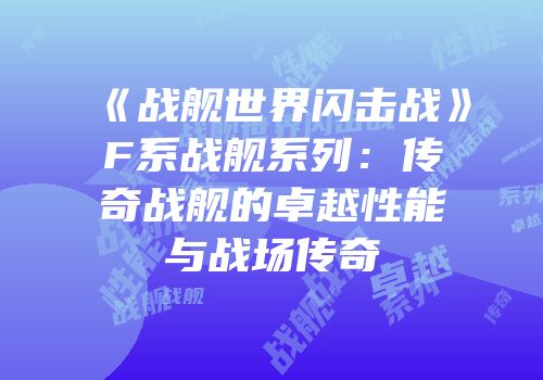 《战舰世界闪击战》F系战舰系列：传奇战舰的卓越性能与战场传奇