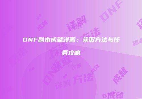 DNF副本成就详解：获取方法与任务攻略