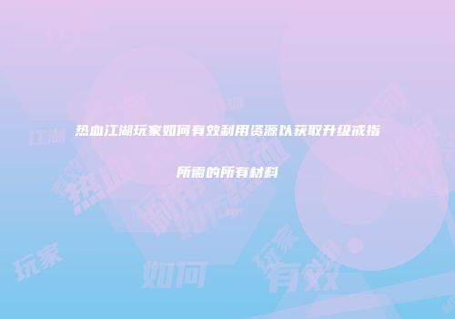 热血江湖玩家如何有效利用资源以获取升级戒指所需的所有材料