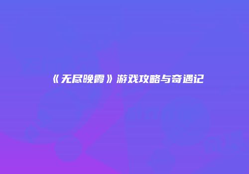 《无尽晚霞》游戏攻略与奇遇记
