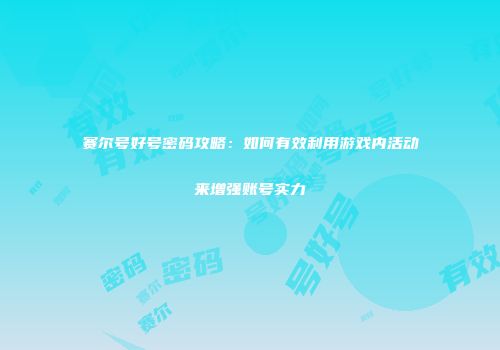 赛尔号好号密码攻略：如何有效利用游戏内活动来增强账号实力