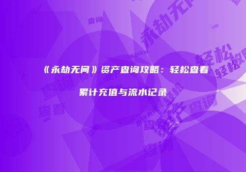 《永劫无间》资产查询攻略：轻松查看累计充值与流水记录