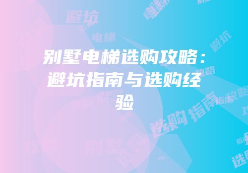别墅电梯选购攻略：避坑指南与选购经验