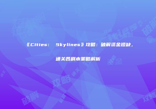 《Cities： Skylines》攻略：破解资金短缺，通关各剧本策略解析