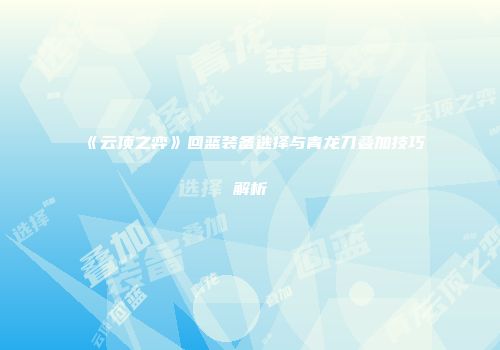 《云顶之弈》回蓝装备选择与青龙刀叠加技巧解析
