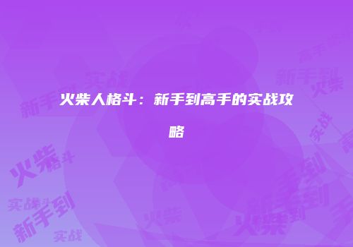 火柴人格斗：新手到高手的实战攻略
