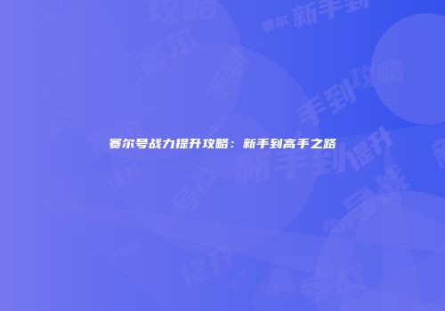 赛尔号战力提升攻略：新手到高手之路