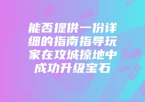 能否提供一份详细的指南指导玩家在攻城掠地中成功升级宝石