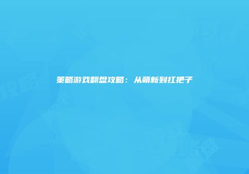 策略游戏翻盘攻略：从萌新到扛把子
