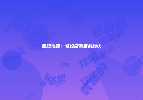星舰攻略：轻松刷装备的秘诀