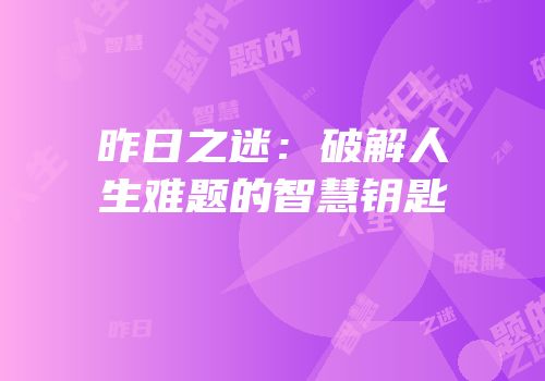 昨日之迷：破解人生难题的智慧钥匙