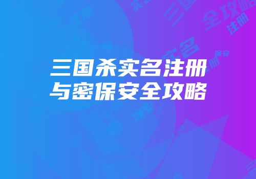 三国杀实名注册与密保安全攻略