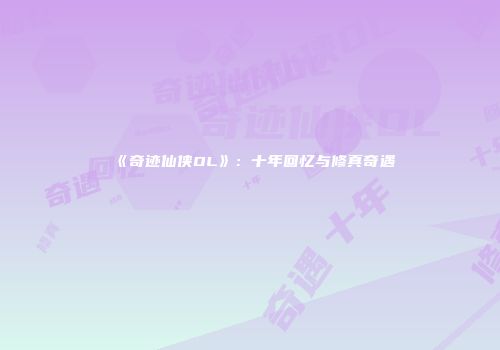 《奇迹仙侠OL》：十年回忆与修真奇遇