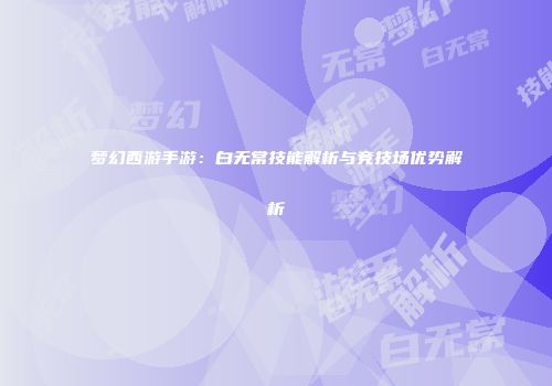 梦幻西游手游：白无常技能解析与竞技场优势解析