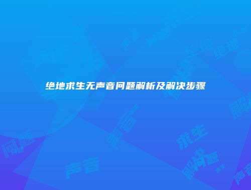 绝地求生无声音问题解析及解决步骤