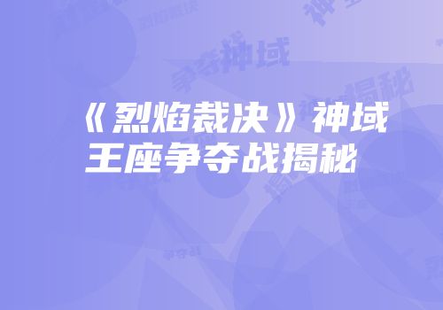 《烈焰裁决》神域王座争夺战揭秘