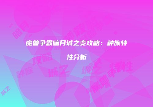 魔兽争霸暗月城之变攻略：种族特性分析