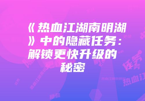 《热血江湖南明湖》中的隐藏任务：解锁更快升级的秘密