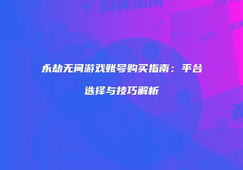 永劫无间游戏账号购买指南：平台选择与技巧解析