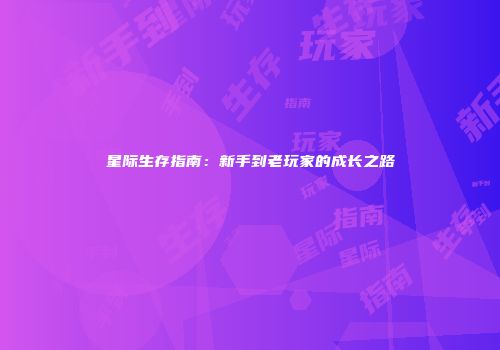 星际生存指南：新手到老玩家的成长之路