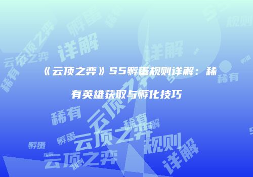 《云顶之弈》S5孵蛋规则详解：稀有英雄获取与孵化技巧