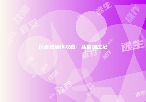 反直觉操作攻略：迷宫逃生记