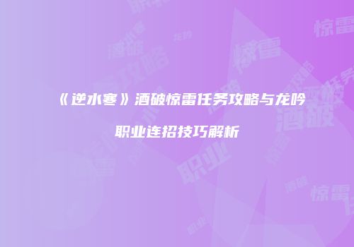 《逆水寒》酒破惊雷任务攻略与龙吟职业连招技巧解析