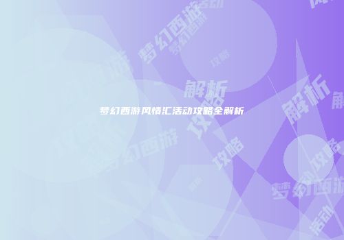 梦幻西游风情汇活动攻略全解析