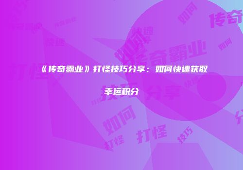 《传奇霸业》打怪技巧分享：如何快速获取幸运积分