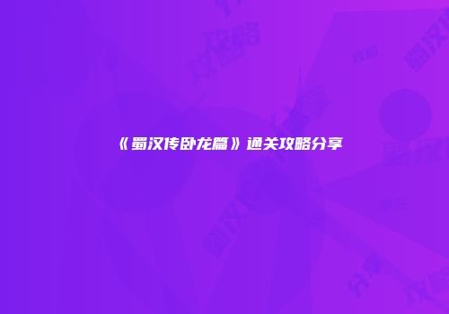 《蜀汉传卧龙篇》通关攻略分享
