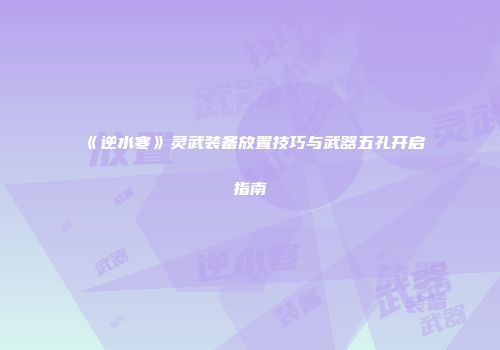 《逆水寒》灵武装备放置技巧与武器五孔开启指南