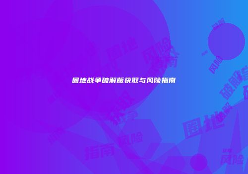 圈地战争破解版获取与风险指南