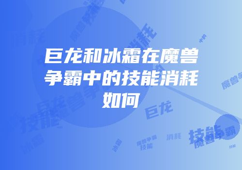 巨龙和冰霜在魔兽争霸中的技能消耗如何
