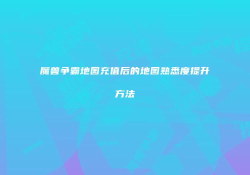 魔兽争霸地图充值后的地图熟悉度提升方法
