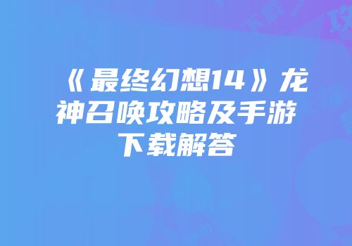 《最终幻想14》龙神召唤攻略及手游下载解答