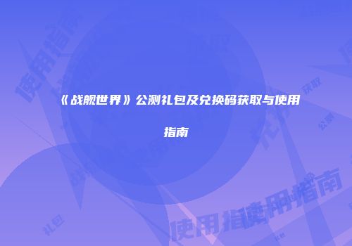 《战舰世界》公测礼包及兑换码获取与使用指南