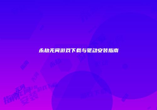永劫无间游戏下载与驱动安装指南