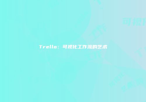 Trello：可视化工作流的艺术