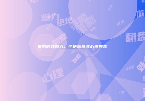 策略游戏魅力：绝地翻盘与心理博弈
