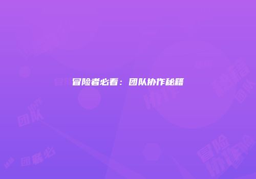 冒险者必看：团队协作秘籍