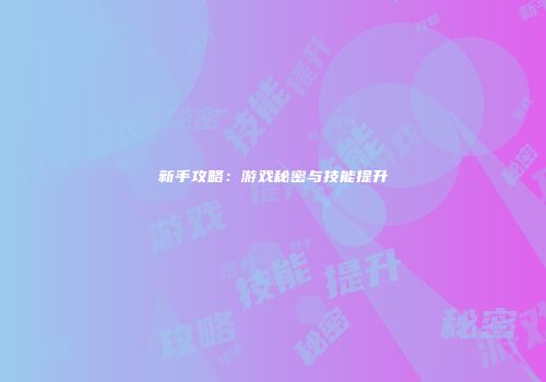 新手攻略：游戏秘密与技能提升