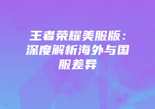王者荣耀美服版：深度解析海外与国服差异