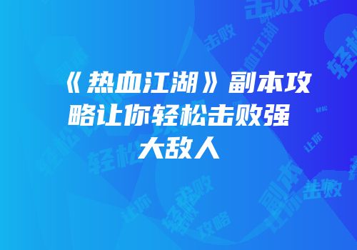 《热血江湖》副本攻略让你轻松击败强大敌人