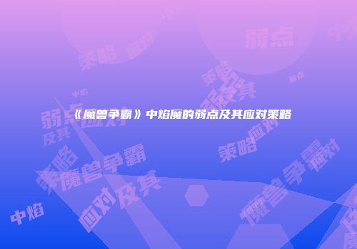 《魔兽争霸》中焰魔的弱点及其应对策略