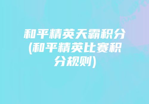 和平精英天霸积分(和平精英比赛积分规则)