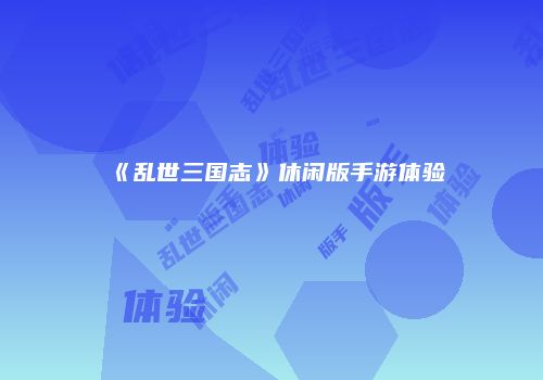 《乱世三国志》休闲版手游体验