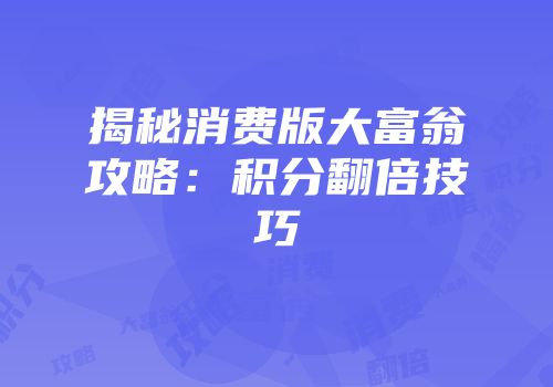 揭秘消费版大富翁攻略：积分翻倍技巧