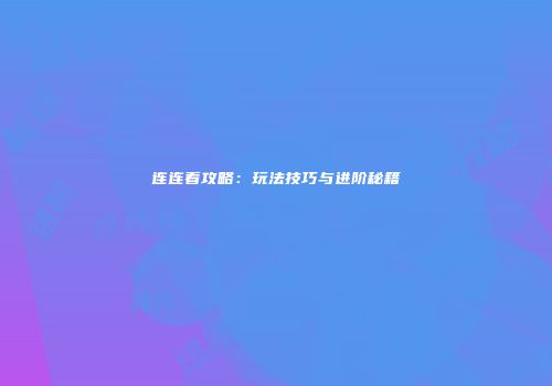 连连看攻略：玩法技巧与进阶秘籍